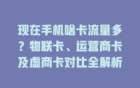 现在手机啥卡流量多？物联卡、运营商卡及虚商卡对比全解析