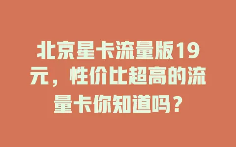 北京星卡流量版19元，性价比超高的流量卡你知道吗？