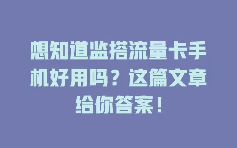想知道监搭流量卡手机好用吗？这篇文章给你答案！