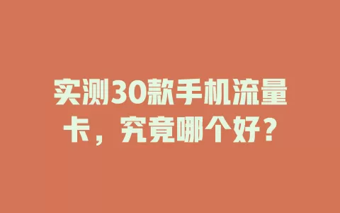 实测30款手机流量卡，究竟哪个好？