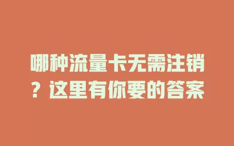 哪种流量卡无需注销？这里有你要的答案