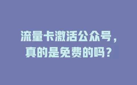流量卡激活公众号，真的是免费的吗？