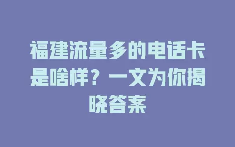 福建流量多的电话卡是啥样？一文为你揭晓答案