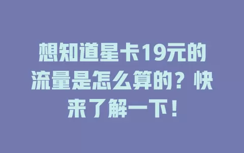 想知道星卡19元的流量是怎么算的？快来了解一下！