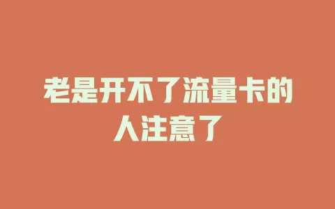 老是开不了流量卡的人注意了