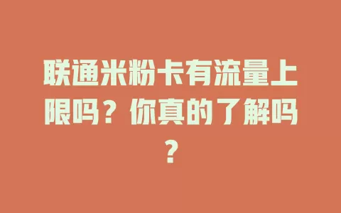 联通米粉卡有流量上限吗？你真的了解吗？