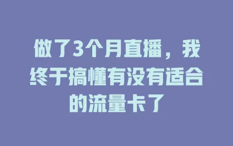做了3个月直播，我终于搞懂有没有适合的流量卡了