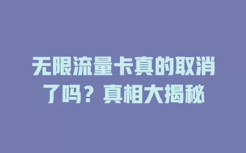 无限流量卡真的取消了吗？真相大揭秘