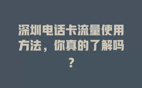 深圳电话卡流量使用方法，你真的了解吗？