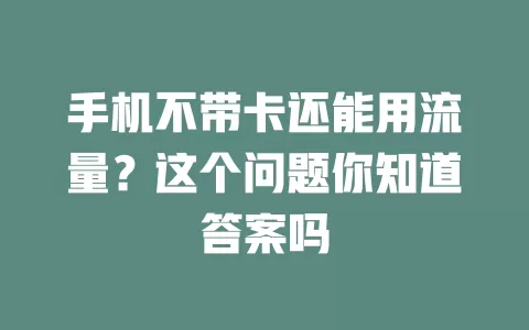 手机不带卡还能用流量？这个问题你知道答案吗