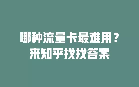 哪种流量卡最难用？来知乎找找答案