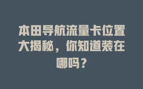 本田导航流量卡位置大揭秘，你知道装在哪吗？