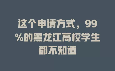 这个申请方式，99%的黑龙江高校学生都不知道