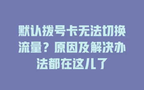 默认拨号卡无法切换流量？原因及解决办法都在这儿了