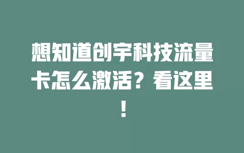 想知道创宇科技流量卡怎么激活？看这里！