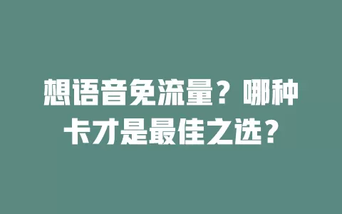 想语音免流量？哪种卡才是最佳之选？