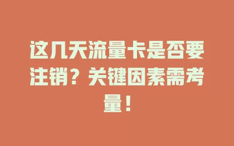 这几天流量卡是否要注销？关键因素需考量！