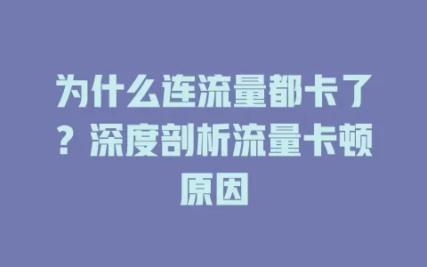 为什么连流量都卡了？深度剖析流量卡顿原因