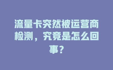 流量卡突然被运营商检测，究竟是怎么回事？