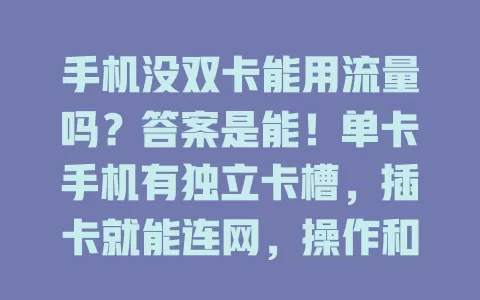 手机没双卡能用流量吗？答案是能！单卡手机有独立卡槽，插卡就能连网，操作和双卡类似但更稳定，不过要规划好流量，按需选手机类型