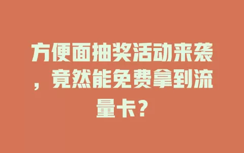 方便面抽奖活动来袭，竟然能免费拿到流量卡？