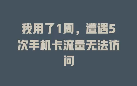 我用了1周，遭遇5次手机卡流量无法访问