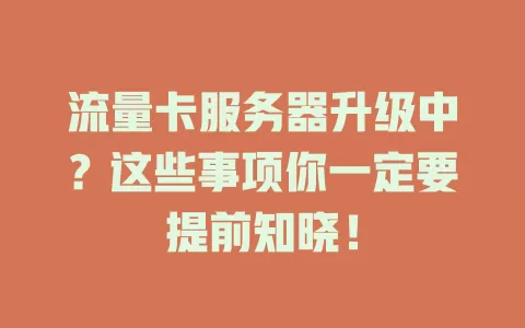 流量卡服务器升级中？这些事项你一定要提前知晓！