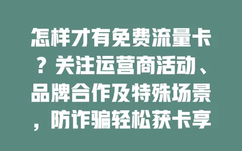 怎样才有免费流量卡？关注运营商活动、品牌合作及特殊场景，防诈骗轻松获卡享便捷