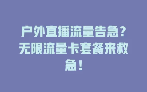 户外直播流量告急？无限流量卡套餐来救急！