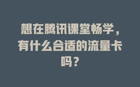 想在腾讯课堂畅学，有什么合适的流量卡吗？