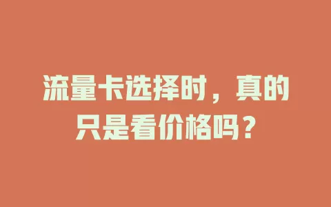 流量卡选择时，真的只是看价格吗？