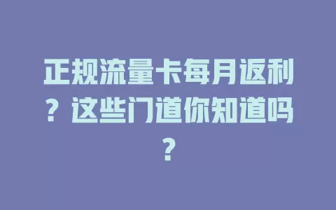 正规流量卡每月返利？这些门道你知道吗？