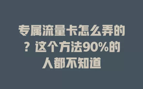 专属流量卡怎么弄的？这个方法90%的人都不知道