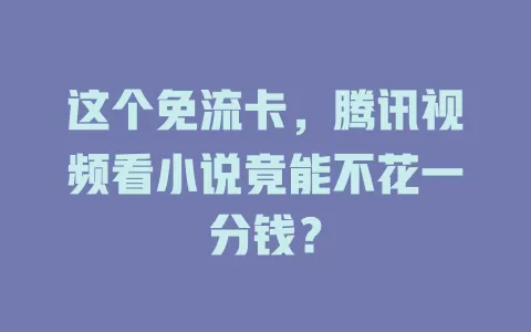 这个免流卡，腾讯视频看小说竟能不花一分钱？