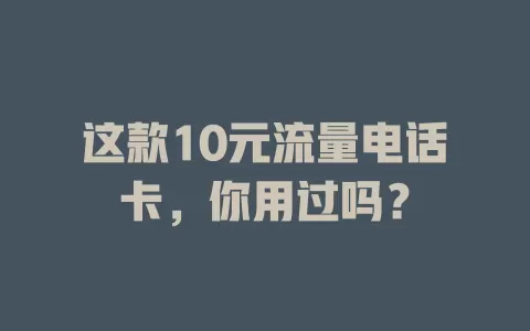 这款10元流量电话卡，你用过吗？