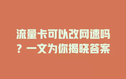 流量卡可以改网速吗？一文为你揭晓答案