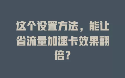 这个设置方法，能让省流量加速卡效果翻倍？