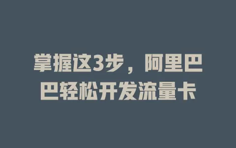 掌握这3步，阿里巴巴轻松开发流量卡
