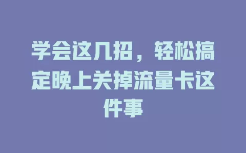 学会这几招，轻松搞定晚上关掉流量卡这件事