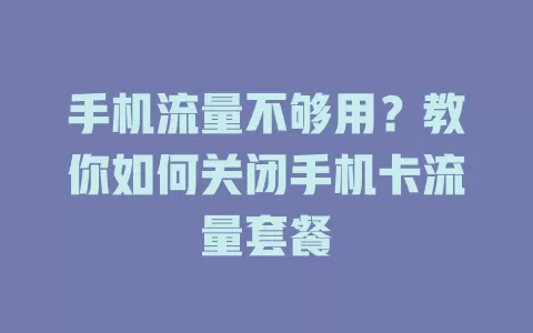 手机流量不够用？教你如何关闭手机卡流量套餐