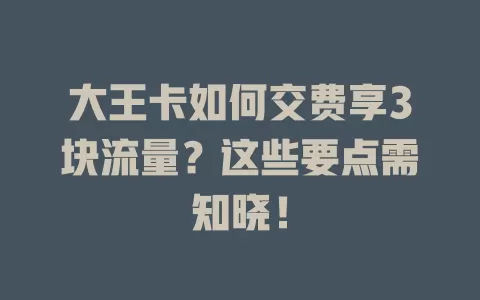大王卡如何交费享3块流量？这些要点需知晓！