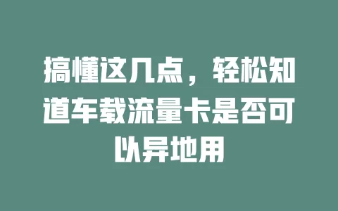 搞懂这几点，轻松知道车载流量卡是否可以异地用