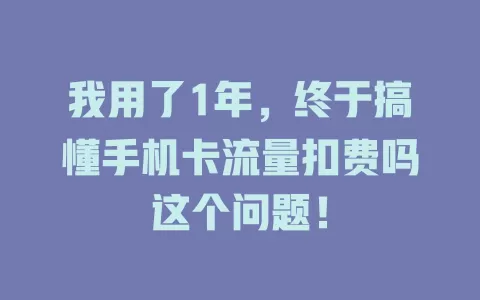 我用了1年，终于搞懂手机卡流量扣费吗这个问题！