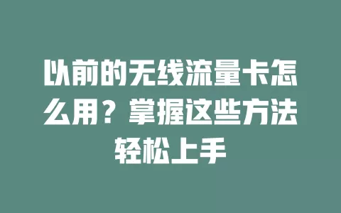 以前的无线流量卡怎么用？掌握这些方法轻松上手