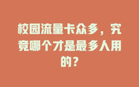 校园流量卡众多，究竟哪个才是最多人用的？