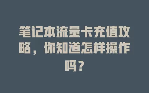 笔记本流量卡充值攻略，你知道怎样操作吗？