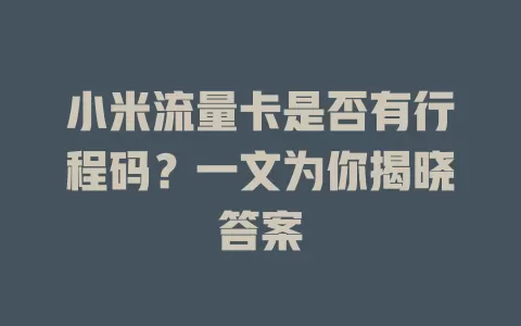 小米流量卡是否有行程码？一文为你揭晓答案