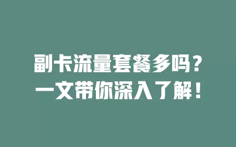 副卡流量套餐多吗？一文带你深入了解！