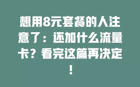 想用8元套餐的人注意了：还加什么流量卡？看完这篇再决定！