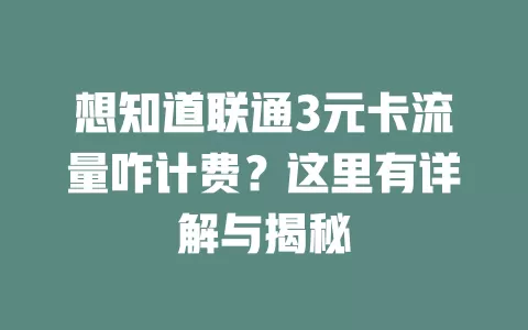 想知道联通3元卡流量咋计费？这里有详解与揭秘